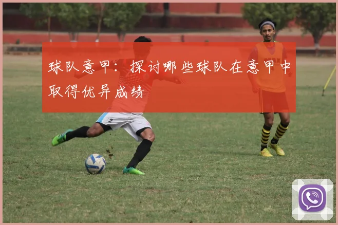 球队意甲：探讨哪些球队在意甲中取得优异成绩