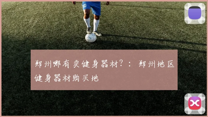 郑州哪有卖健身器材?:郑州地区健身器材购买地