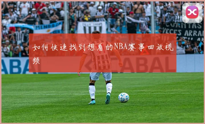 如何快速找到想看的NBA赛事回放视频