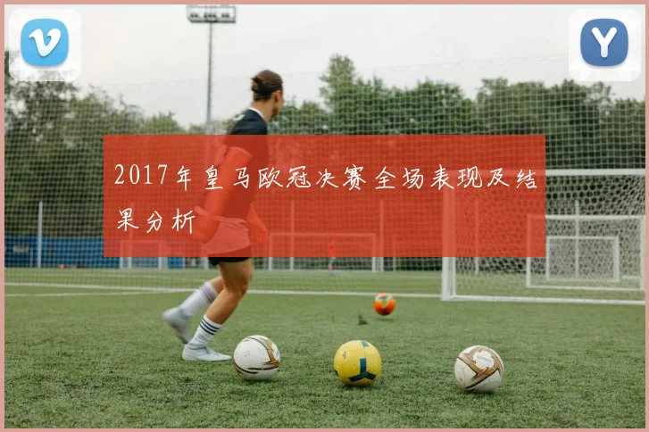 2017年皇马欧冠决赛全场表现及结果分析