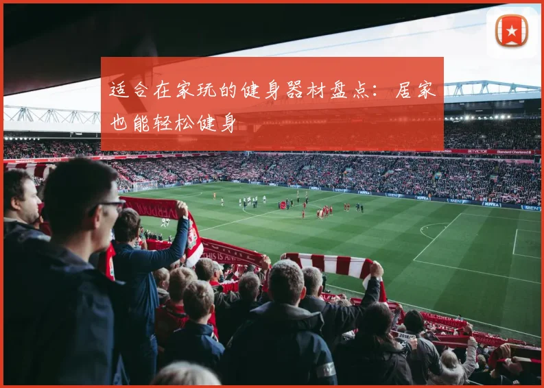 适合在家玩的健身器材盘点：居家也能轻松健身