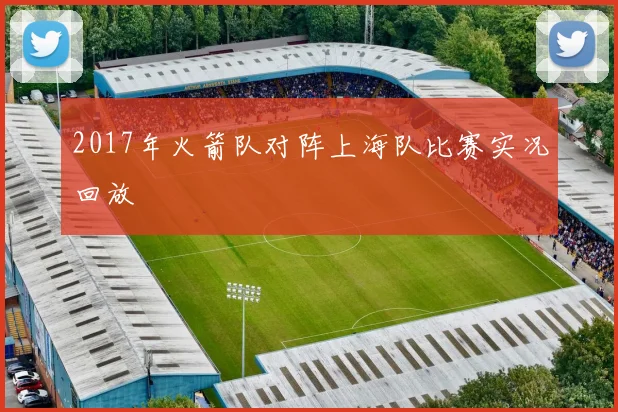 2017年火箭队对阵上海队比赛实况回放