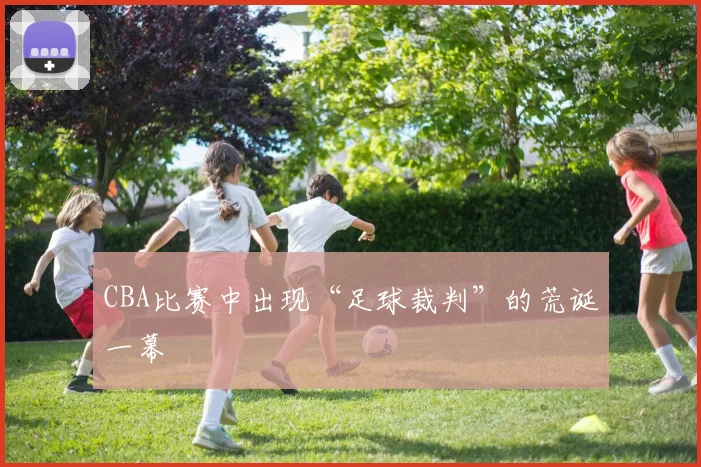 CBA比赛中出现“足球裁判”的荒诞一幕