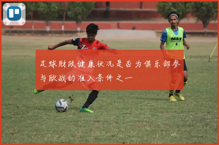 足球财政健康状况是否为俱乐部参与欧战的准入条件之一