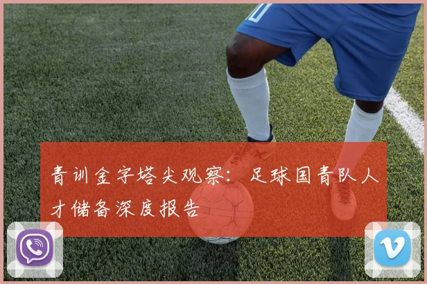 青训金字塔尖观察：足球国青队人才储备深度报告